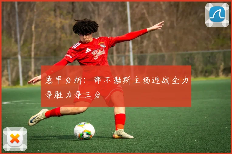 意甲分析：那不勒斯主场迎战全力争胜力争三分
