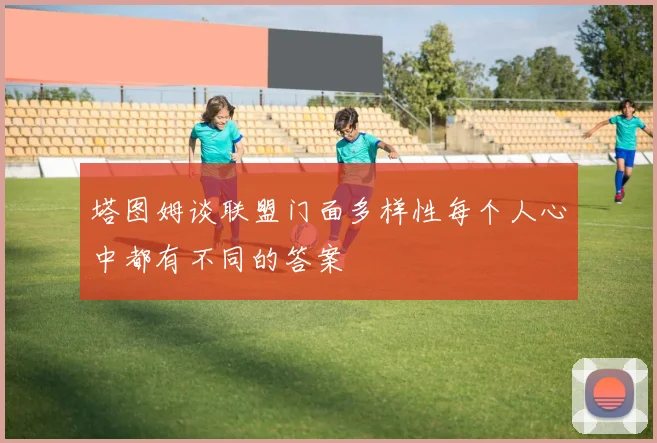 塔图姆谈联盟门面多样性每个人心中都有不同的答案