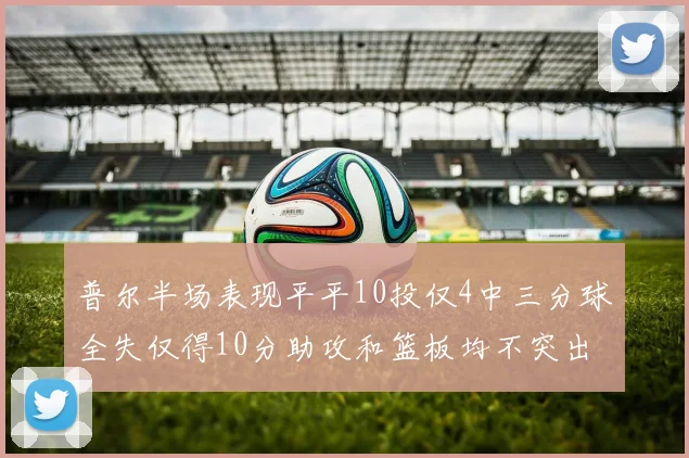 普尔半场表现平平10投仅4中三分球全失仅得10分助攻和篮板均不突出