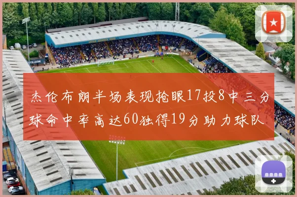 杰伦布朗半场表现抢眼17投8中三分球命中率高达60独得19分助力球队