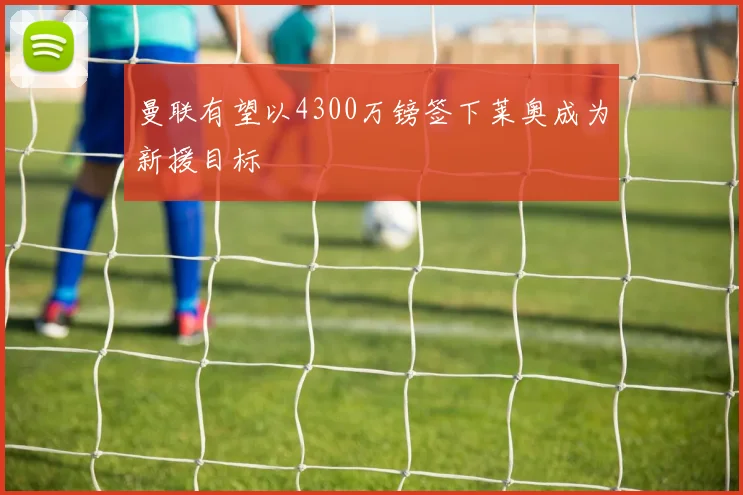 曼联有望以4300万镑签下莱奥成为新援目标