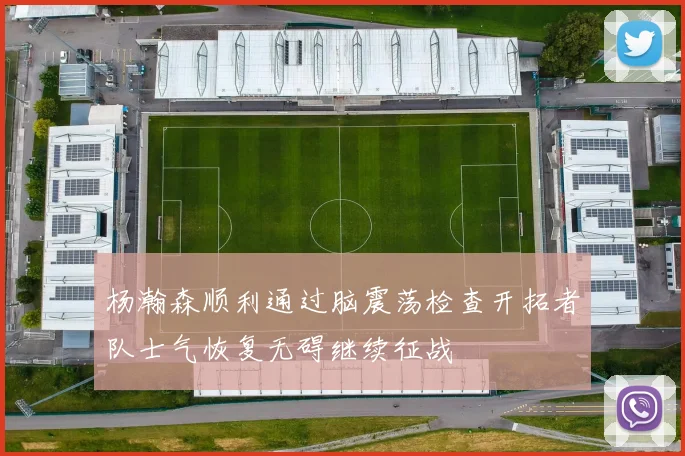 杨瀚森顺利通过脑震荡检查开拓者队士气恢复无碍继续征战