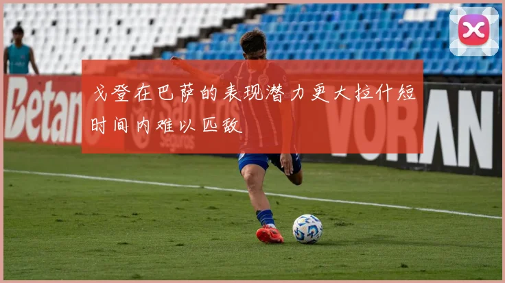 戈登在巴萨的表现潜力更大拉什短时间内难以匹敌