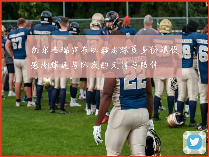 凯尔洛瑞宣布以猛龙球员身份退役感谢球迷与队友的支持与陪伴